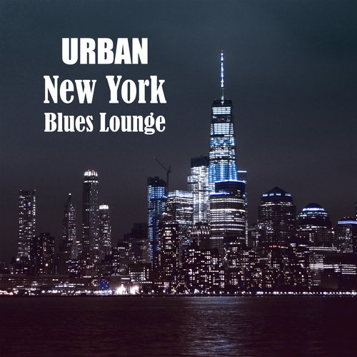 Urban New York Blues Lounge (Night Smooth Rockin' Blues, Street Music Days, Deep Chill Lounge, Dreams Entertaining & Drinks)