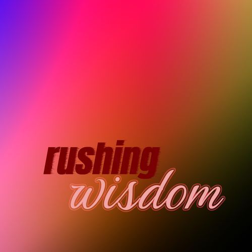 rushing wisdom