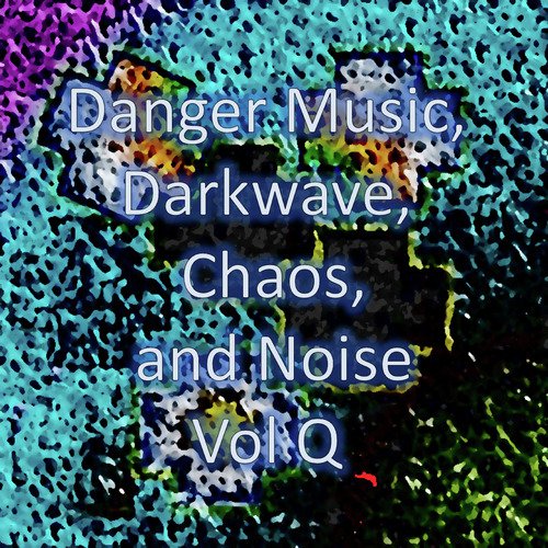 Danger Music, Darkwave, Chaos and Noise, Vol Q (Strange Electronic Experiments blending Darkwave, Industrial, Chaos, Ambient, Classical and Celtic Influences)