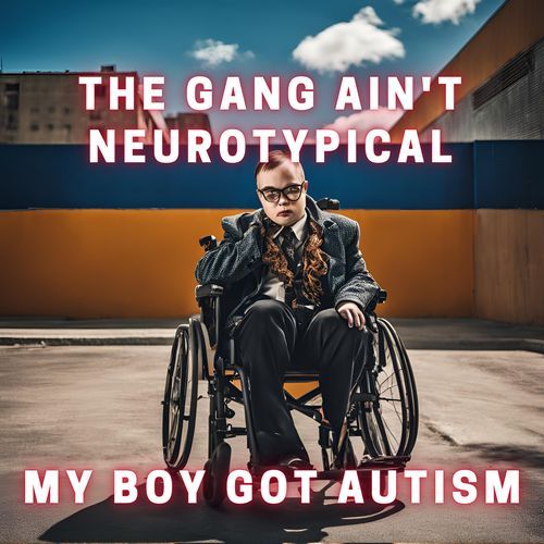 The gang ain't neurotypical my bro got autism