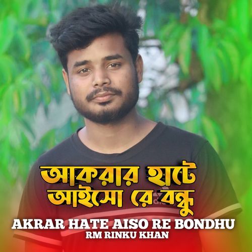 AKRAR HATE AISO RE BONDHU