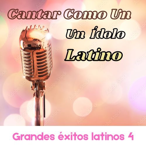 Cantar Como Un Idolo Latino: Grandes Exitos Latinos 4