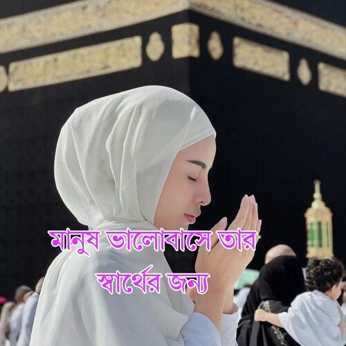 মানুষ ভালোবাসে তার স্বার্থের জন্য