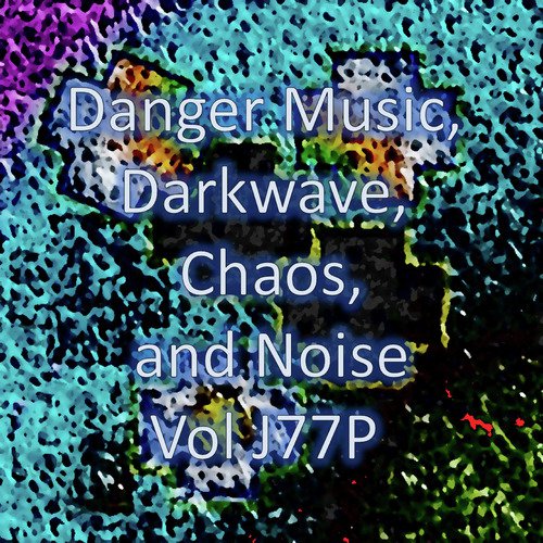 Danger Music, Darkwave, Chaos and Noise, Vol J77P (Strange Electronic Experiments blending Darkwave, Industrial, Chaos, Ambient, Classical and Celtic Influences)