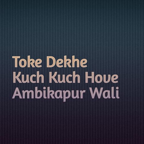 Toke Dekhe Kuch Kuch Hove Ambikapur Wali