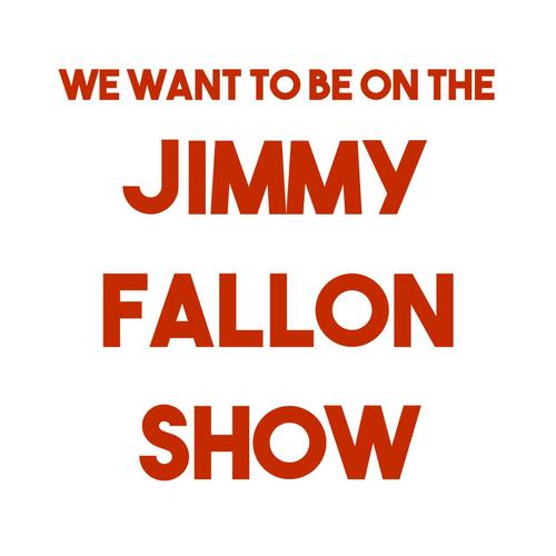 We Want to Be on the Jimmy Fallon Show