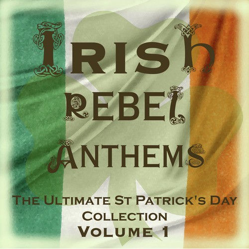 Irish Rebel Anthems - The Ultimate St Patrick's Day Collection, Vol. 1