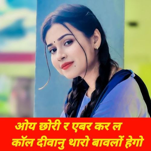 ओय छोरी र एबर कर ल कॉल दीवानु थारो बावलों हेगो