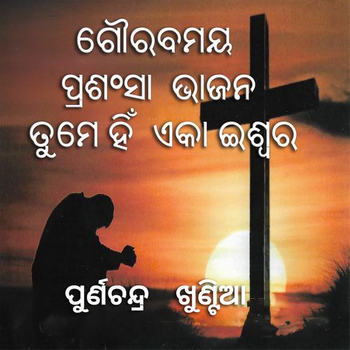ଗୌରବମୟ ପ୍ରଶଂସା ଭାଜନ ତୁମେ ହିଁ ଏକା ଇଶ୍ୱର
