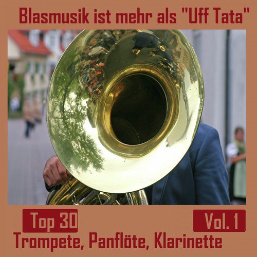 Top 30: Blasmusik ist mehr als "Uff Tata", Vol. 1 - Inkl. Trompete, Panflöte, Klarinette uvm.