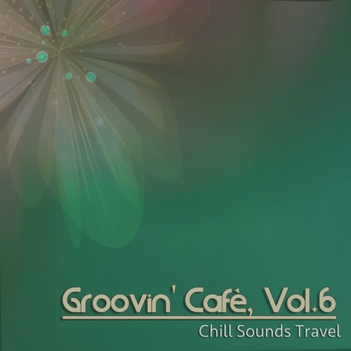 Groovin' Cafè, Vol. 6 (Chill Sounds Travel)
