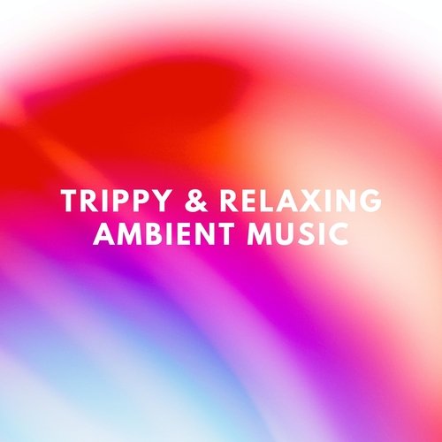 Trippy & Relaxing Ambient Music - Ethereal Psychedelic Background Songs