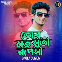 তোর মত সতি রূপসী এই জগতে কেহ নাই