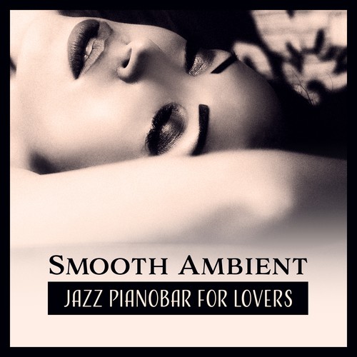 Smooth Ambient: Jazz Pianobar for Lovers, Romantic Music for Date Night, Instrumental Background