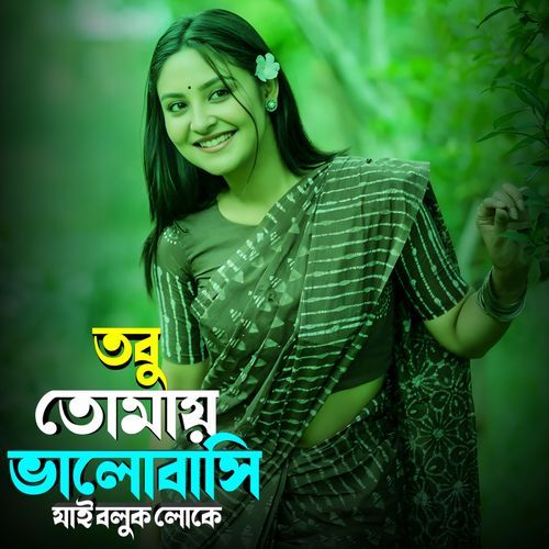 তবু তোমায় ভালোবাসি যাই বলুক লোকে