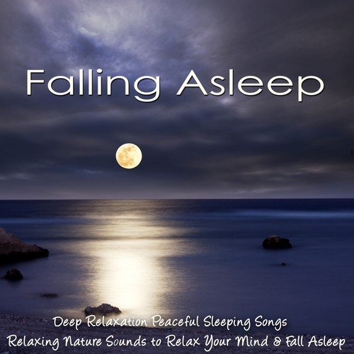 Falling Asleep – Deep Relaxation Peaceful Sleeping Songs, Relaxing Nature Sounds to Relax Your Mind & Fall Asleep