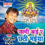 Jaldi Aai Ae Chhathi Maiya