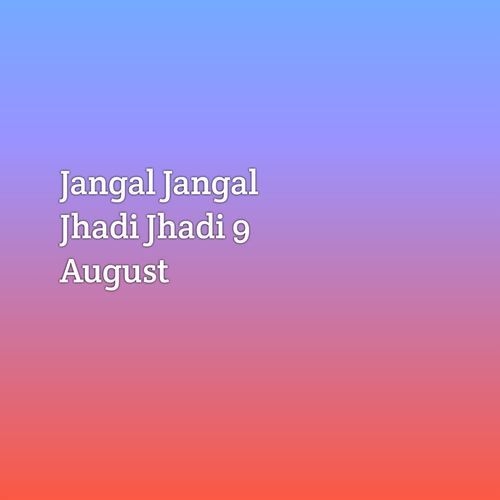 Jangal Jangal Jhadi Jhadi 9 August