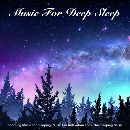 Music For Deep Sleep: Soothing Music For Sleeping, Music For Relaxation and Calm Sleeping Music