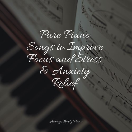 Pure Piano Songs to Improve Focus and Stress & Anxiety Relief