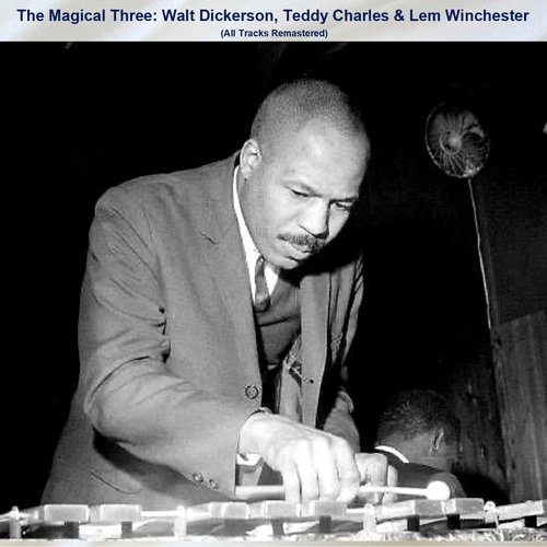 The Magical Three: Walt Dickerson, Teddy Charles & Lem Winchester (All Tracks Remastered)