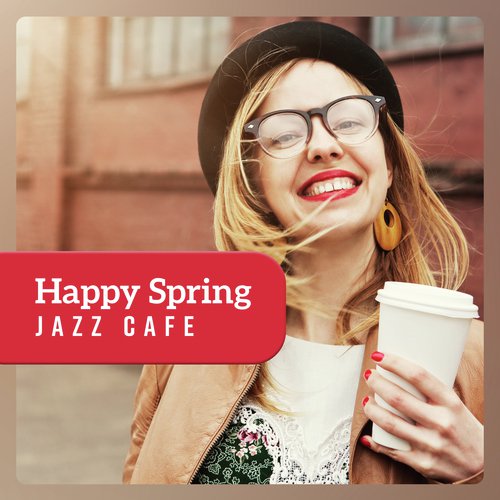 Happy Spring Jazz Cafe - Amazing Coffee Jazz Music for Good Morning, Positive Energy & Relaxation