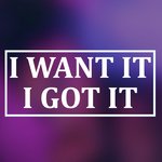 I Want It I Got It