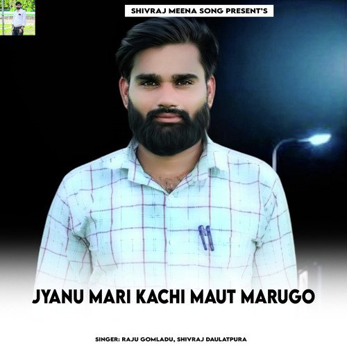 Jyanu Mari Kachi Maut Marugo