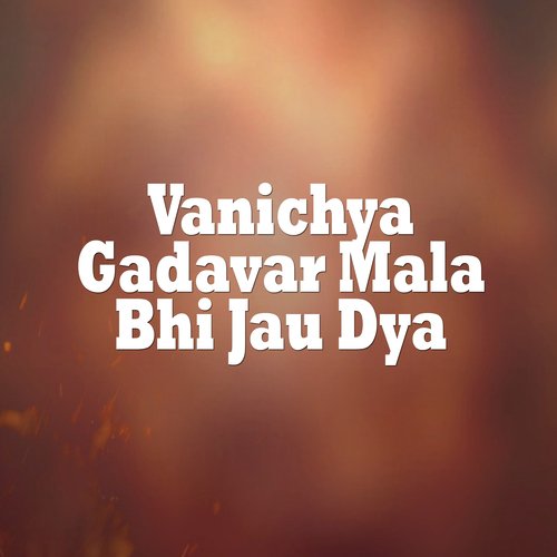 Vanichya Gadavar Mala Bhi Jau Dya