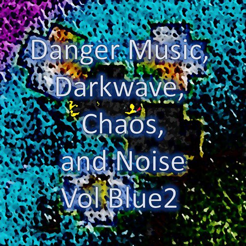 Danger Music, Darkwave, Chaos and Noise Vol Blue2 (Strange Electronic Experiments blending Darkwave, Industrial, Chaos, Ambient, Classical and Celtic Influences)