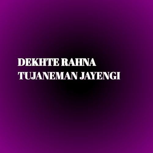 DEKHTE RAHNA TUJANEMAN JAYENGI