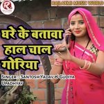 Ghare ke bataava haal chaal goriya