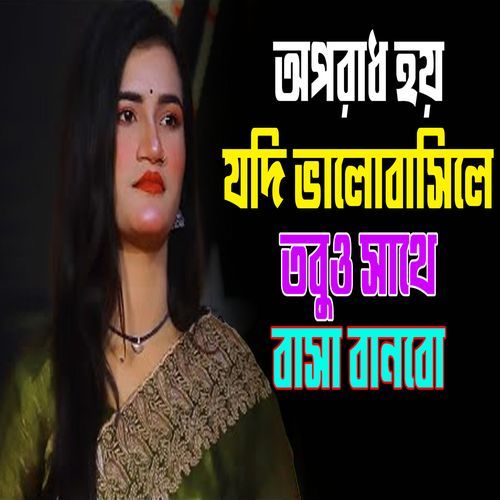 অপরাধ হয় যদি ভালোবাসিলে তবুও সাথে বাসা বানবো