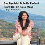 Bye Bye Mat Bole Re Padvali Dard Hai Ch Kajla Maya