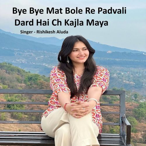 Bye Bye Mat Bole Re Padvali Dard Hai Ch Kajla Maya