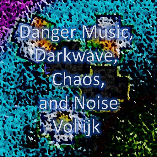 Danger Music, Darkwave, Chaos and Noise, Vol ijk (Strange Electronic Experiments blending Darkwave, Industrial, Chaos, Ambient, Classical and Celtic Influences)
