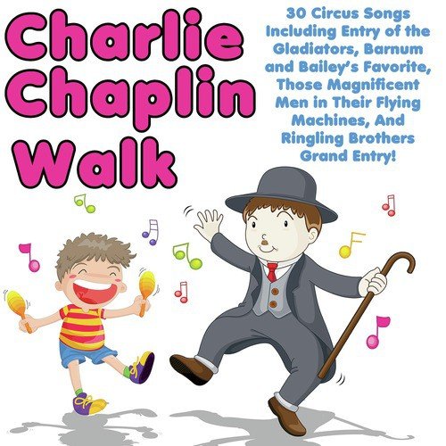Charlie Chaplin Walk: 30 Circus Songs Including Entry of the Gladiators, Barnum and Bailey's Favorite, Those Magnificent Men in Their Flying Machines, And Ringling Brothers Grand Entry!