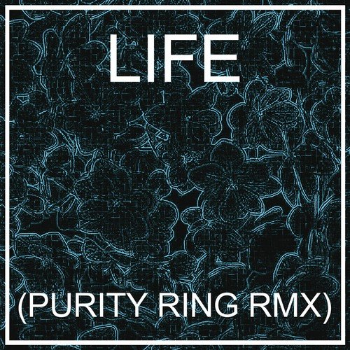 LIFE (PURITY RING RMX)