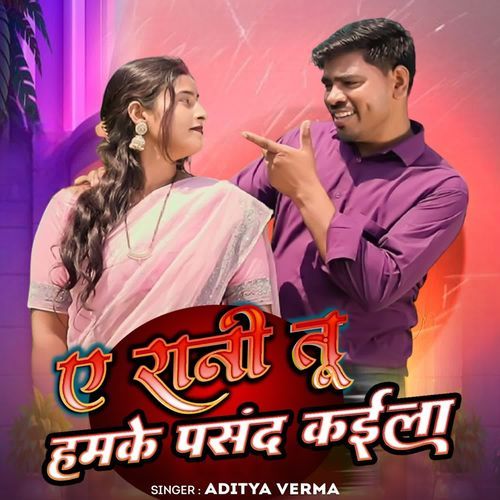 ए रानी तू हमके पसंद कईला