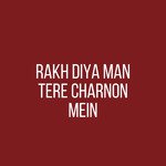 Rakh Diya Man Tere Charnon Mein