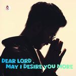 Dear Lord,  May I Desire You More