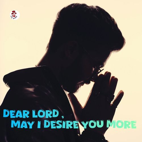 Dear Lord,  May I Desire You More