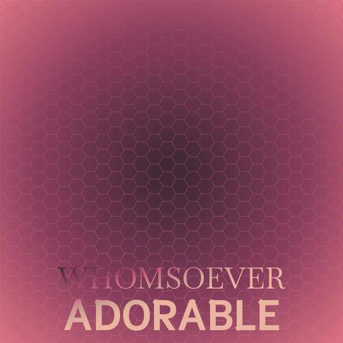Whomsoever Adorable