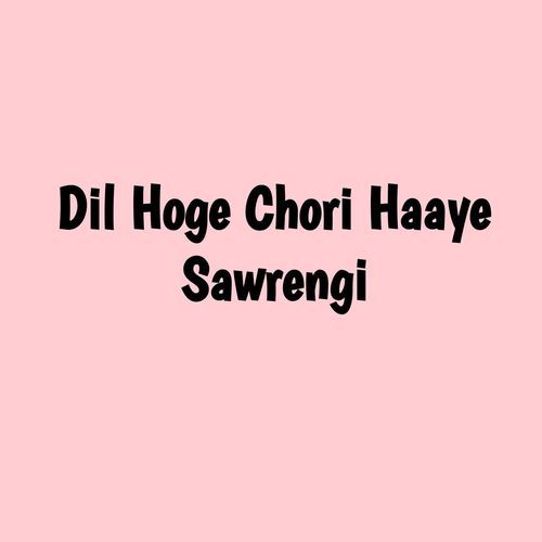 Dil Hoge Chori Haaye Sawrengi