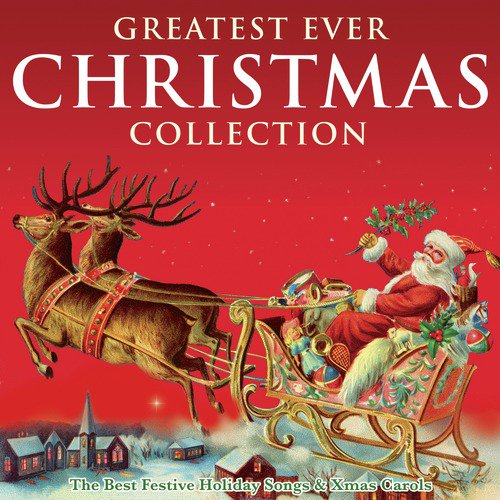 Greatest Ever Christmas Collection - The Best Festive Holiday Songs & Xmas Carols