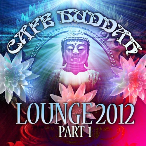 Café Buddah Lounge 2012, Pt. 1 (Flavoured Lounge and Chill Out Player from Sarnath, Bodh-Gaya, Kushinagara to Ibiza)