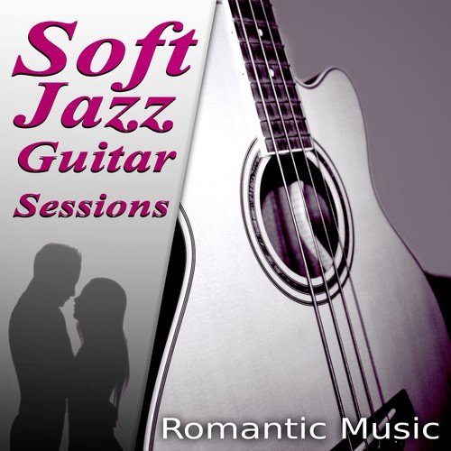 Soft Jazz Guitar Sessions – The Best Romantic Music for Lovers, First Kiss & First Date, Acoustic Guitar, Romantic Piano, Sexy Songs, Candle Light Dinner Party
