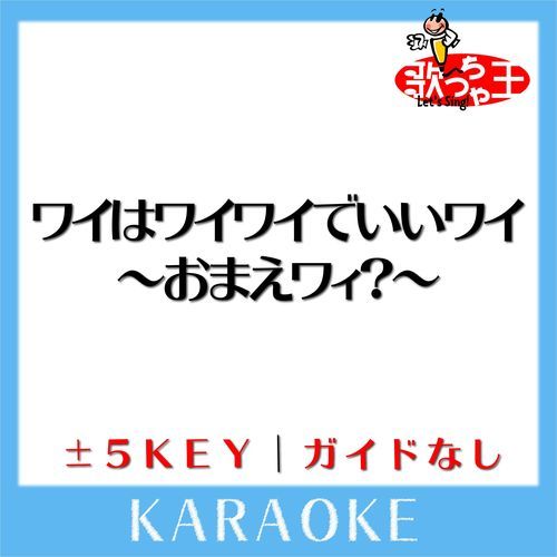ワイはワイワイでいいワイ～おまえワィ?～(ガイド無しカラオケ) +5Key[原曲歌手:GReeeeN]