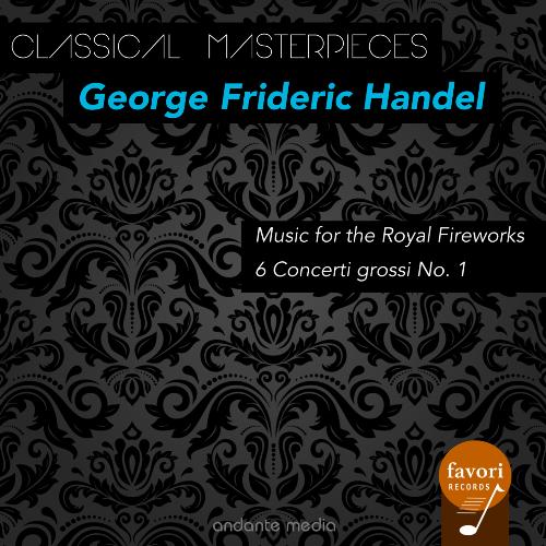 Classical Masterpieces - George Frideric Handel: Music for the Royal Fireworks & 6 Concerti grossi No. 1