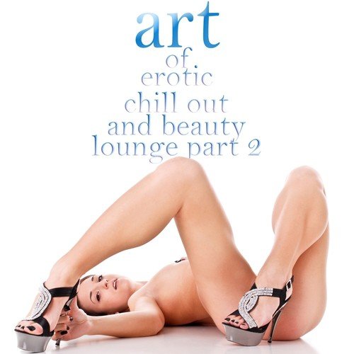 Art of Erotic Chill Out and Beauty Lounge, Pt. 2 (The Ultimate Lounge Edition)